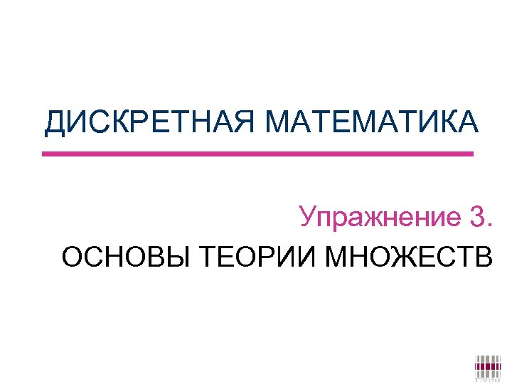 ДИСКРЕТНАЯ МАТЕМАТИКА Упражнение 3. ОСНОВЫ ТЕОРИИ МНОЖЕСТВ 