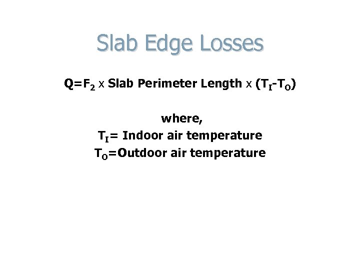 Slab Edge Losses Q=F 2 x Slab Perimeter Length x (TI-TO) where, TI= Indoor