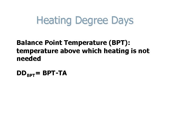 Heating Degree Days Balance Point Temperature (BPT): temperature above which heating is not needed