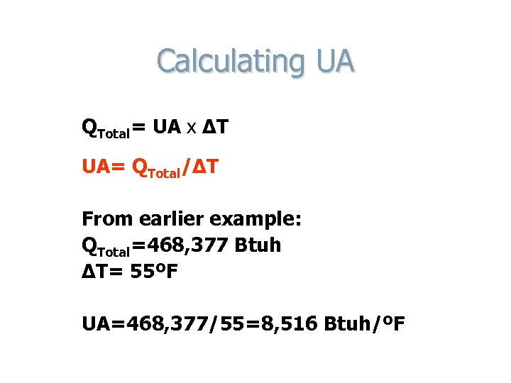 Calculating UA QTotal= UA x ΔT UA= QTotal/ΔT From earlier example: QTotal=468, 377 Btuh