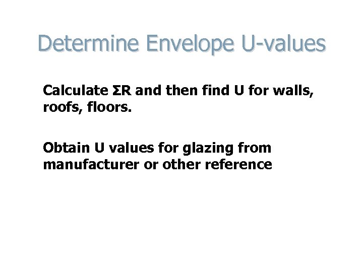 Determine Envelope U-values Calculate ΣR and then find U for walls, roofs, floors. Obtain