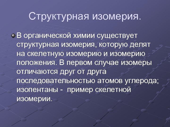 Структурная изомерия. В органической химии существует структурная изомерия, которую делят на скелетную изомерию и