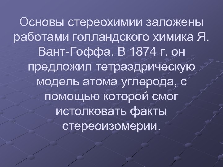 Основы стереохимии заложены работами голландского химика Я. Вант-Гоффа. В 1874 г. он предложил тетраэдрическую