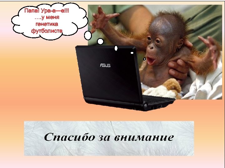 Папа! Ура-а—а!!! …. у меня генетика футболиста 