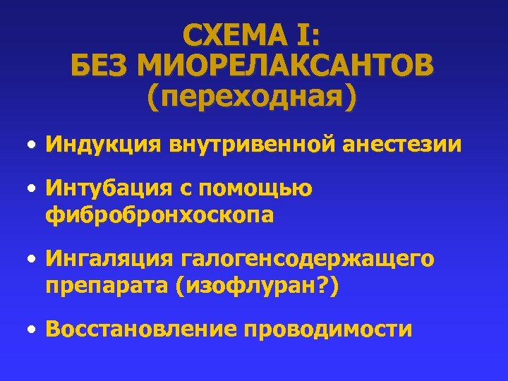 СХЕМА I: БЕЗ МИОРЕЛАКСАНТОВ (переходная) • Индукция внутривенной анестезии • Интубация с помощью фибробронхоскопа