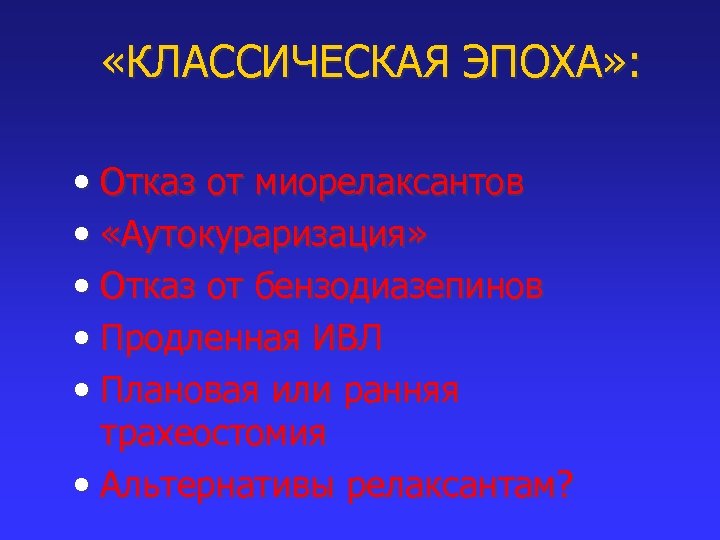  «КЛАССИЧЕСКАЯ ЭПОХА» : • Отказ от миорелаксантов • «Аутокураризация» • Отказ от бензодиазепинов