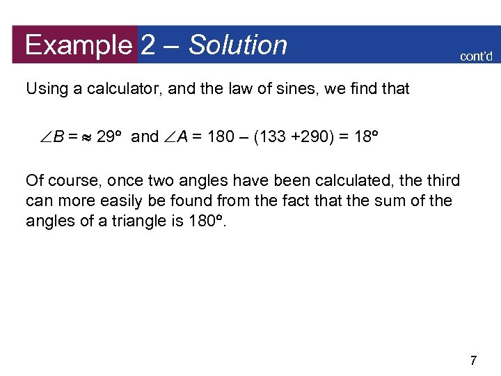 Example 2 – Solution cont’d Using a calculator, and the law of sines, we