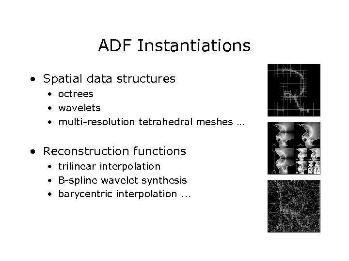 ADF Instantiations • Spatial data structures • octrees • wavelets • multi-resolution tetrahedral meshes