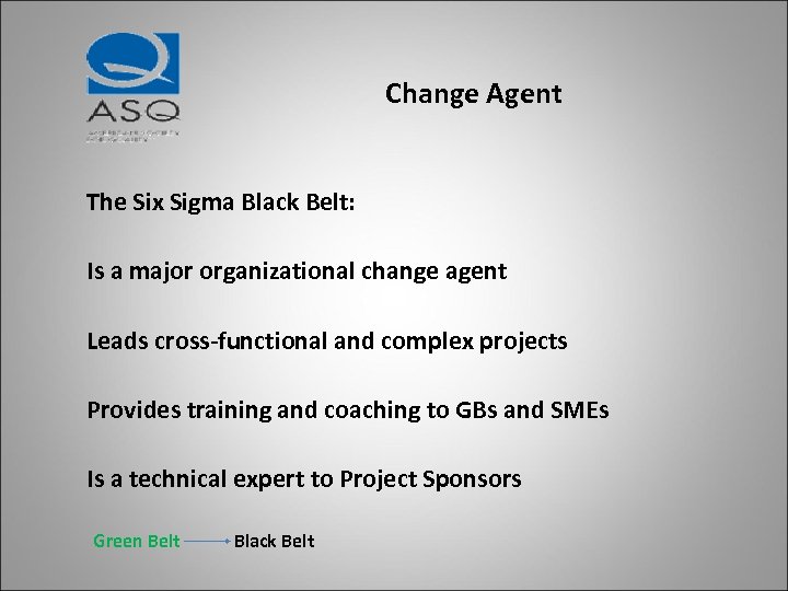 Change Agent The Six Sigma Black Belt: Is a major organizational change agent Leads