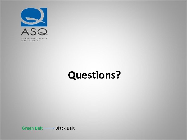 Questions? Green Belt Black Belt 