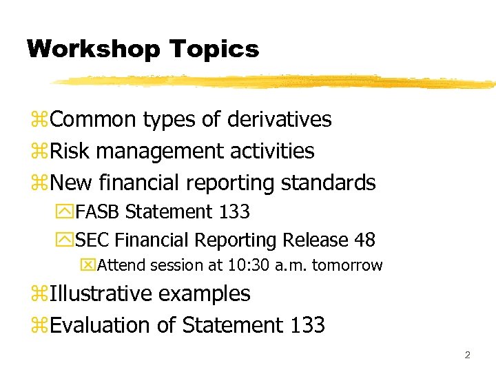 Workshop Topics z. Common types of derivatives z. Risk management activities z. New financial