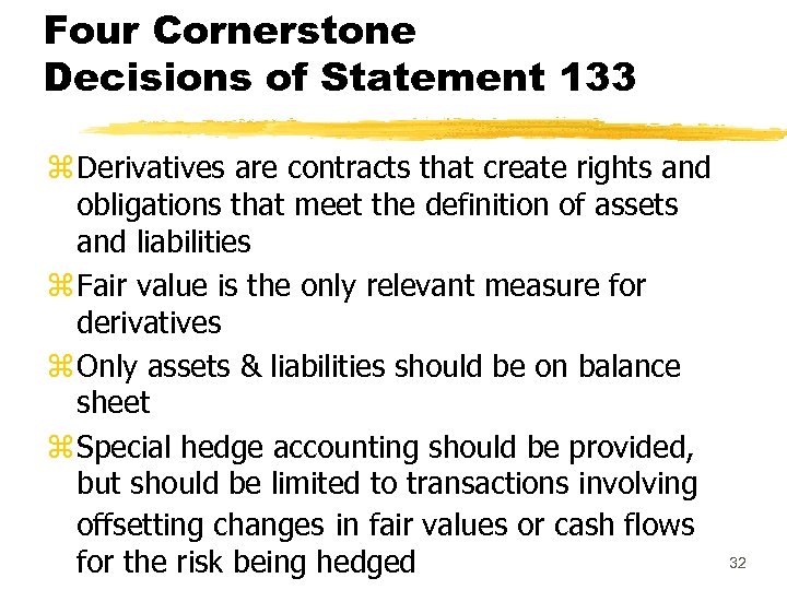 Four Cornerstone Decisions of Statement 133 z Derivatives are contracts that create rights and