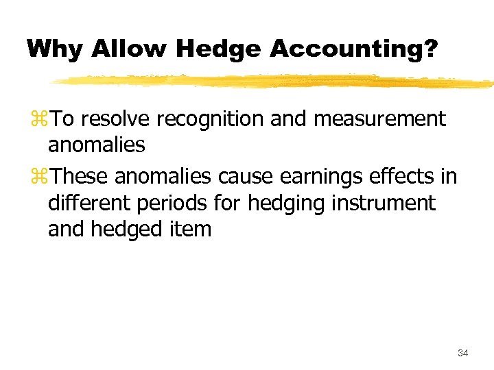 Why Allow Hedge Accounting? z. To resolve recognition and measurement anomalies z. These anomalies