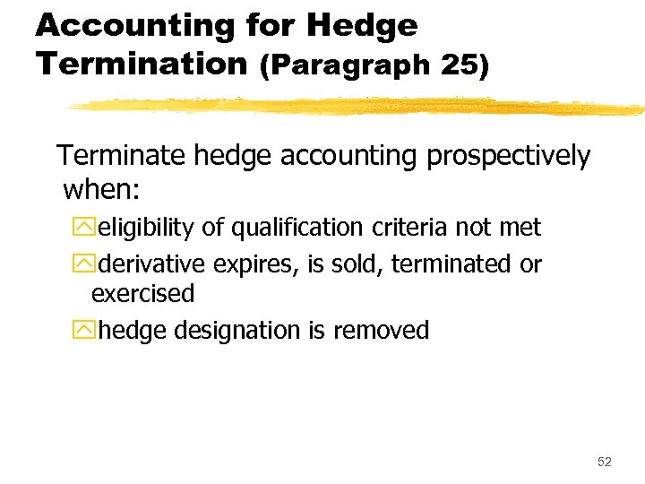 Accounting for Hedge Termination (Paragraph 25) Terminate hedge accounting prospectively when: yeligibility of qualification