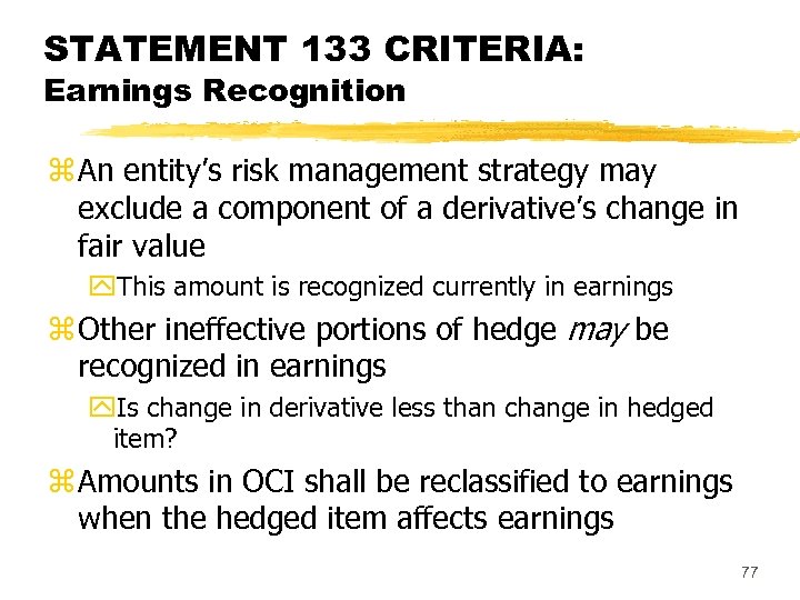 STATEMENT 133 CRITERIA: Earnings Recognition z An entity’s risk management strategy may exclude a