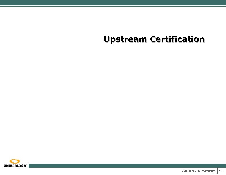 Upstream Certification Confidential & Proprietary 21 