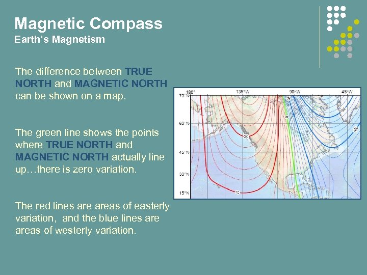 Magnetic Compass Earth’s Magnetism The difference between TRUE NORTH and MAGNETIC NORTH can be