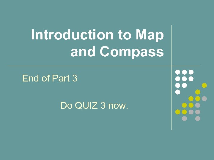 Introduction to Map and Compass End of Part 3 Do QUIZ 3 now. 