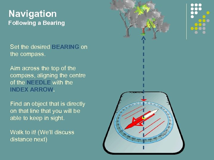 Navigation Following a Bearing Set the desired BEARING on the compass. Aim across the