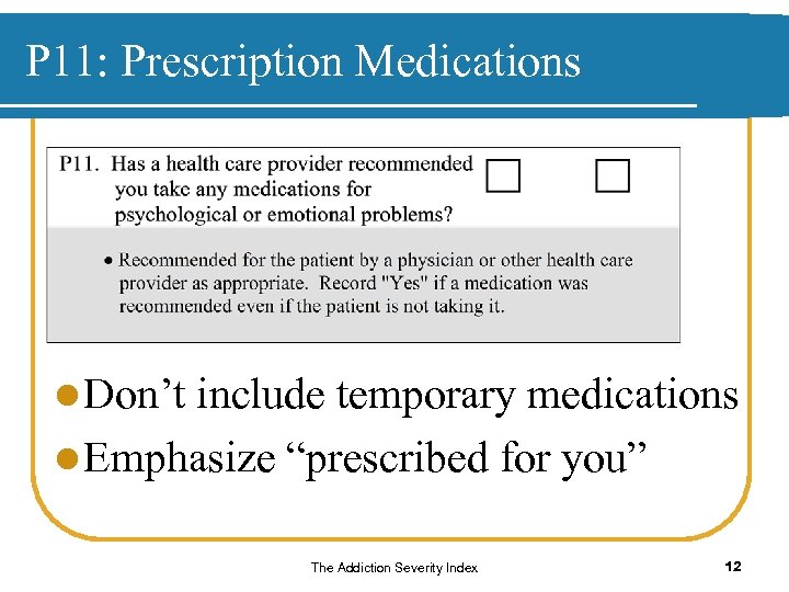P 11: Prescription Medications l Don’t include temporary medications l Emphasize “prescribed for you”