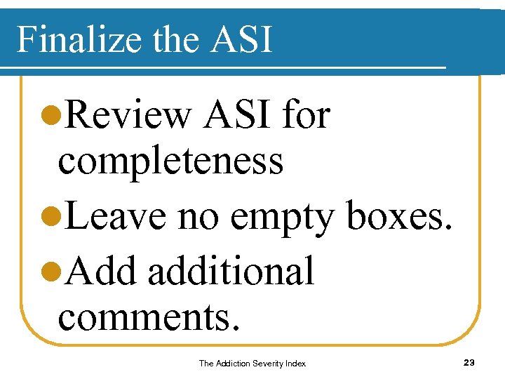 Finalize the ASI l. Review ASI for completeness l. Leave no empty boxes. l.