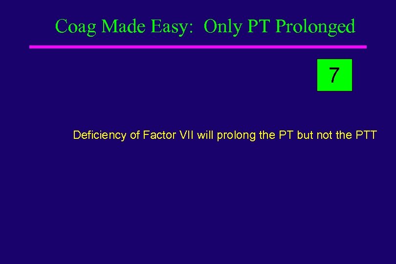 Coag Made Easy: Only PT Prolonged 7 Deficiency of Factor VII will prolong the