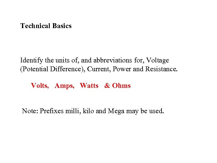 Technical Basics Identify the units of, and abbreviations for, Voltage (Potential Difference), Current, Power