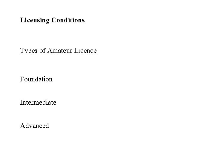Licensing Conditions Types of Amateur Licence Foundation Intermediate Advanced 