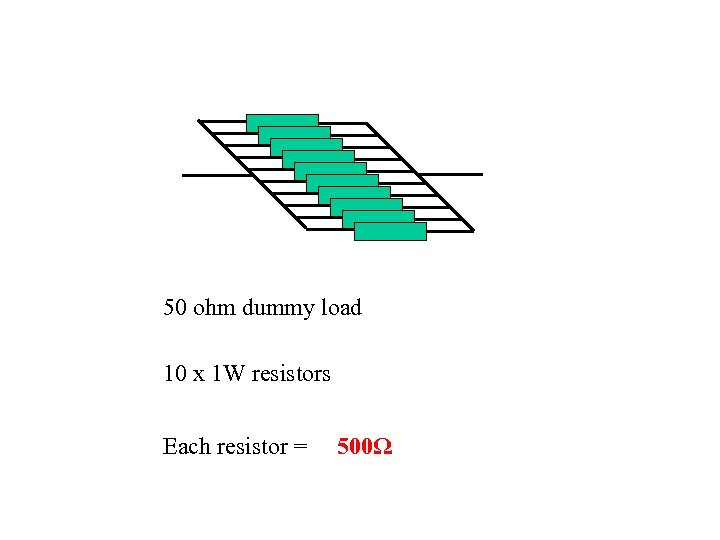50 ohm dummy load 10 x 1 W resistors Each resistor = 500Ω 