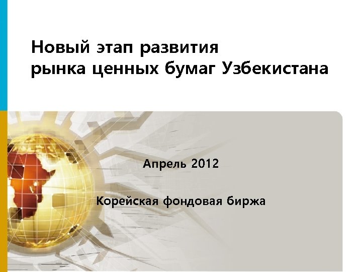 Новый этап развития рынка ценных бумаг Узбекистана Апрель 2012 Корейская фондовая биржа 