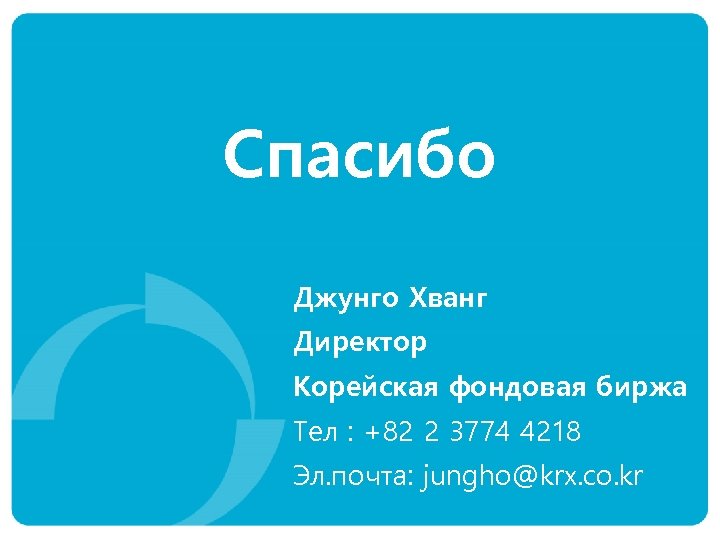 Спасибо Джунго Хванг Директор Корейская фондовая биржа Тел : +82 2 3774 4218 Эл.