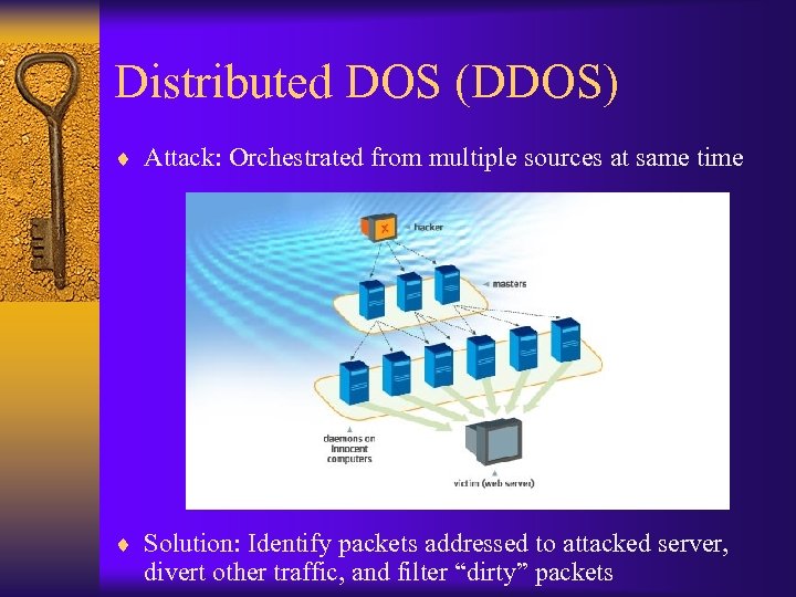 Distributed DOS (DDOS) ¨ Attack: Orchestrated from multiple sources at same time ¨ Solution: