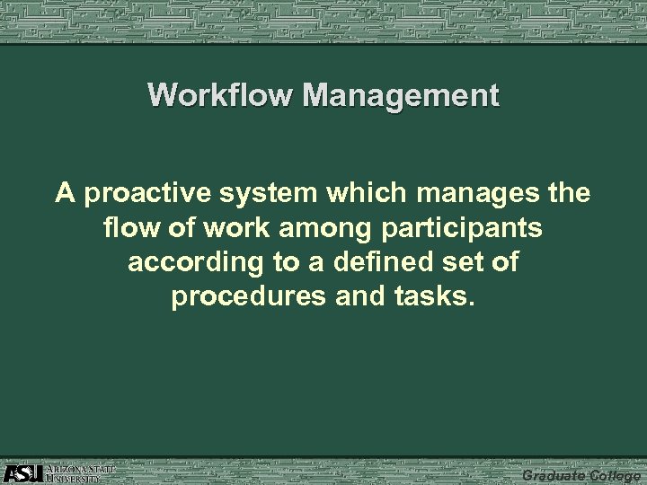 Workflow Management A proactive system which manages the flow of work among participants according