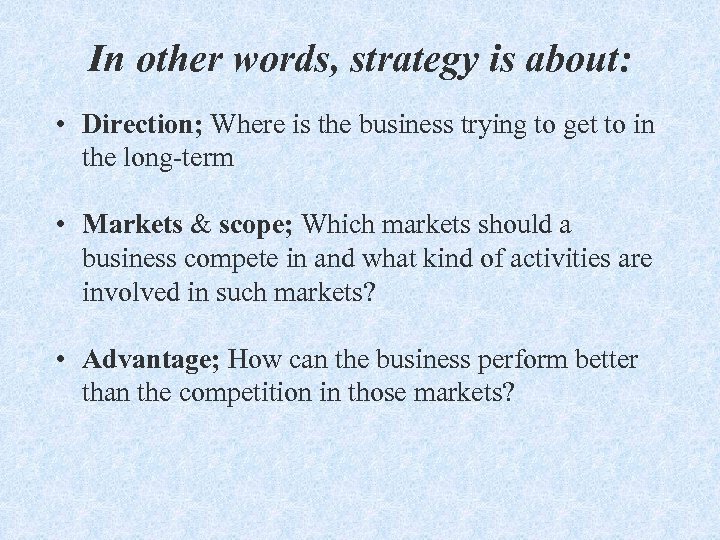 In other words, strategy is about: • Direction; Where is the business trying to
