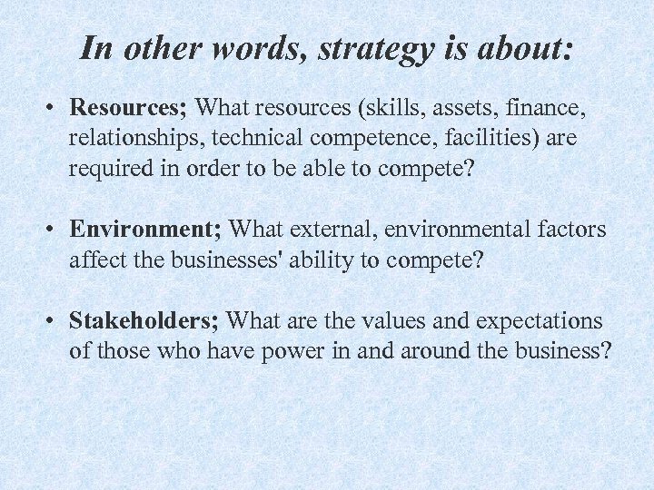 In other words, strategy is about: • Resources; What resources (skills, assets, finance, relationships,