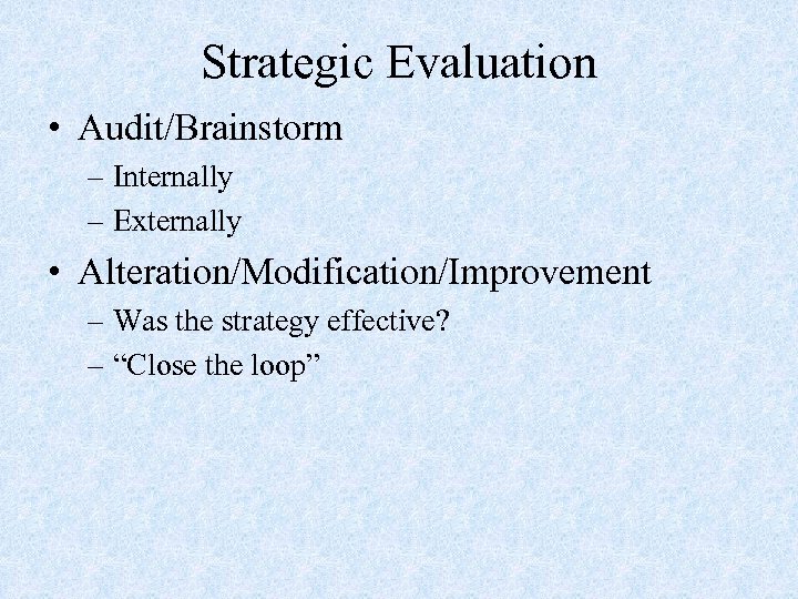 Strategic Evaluation • Audit/Brainstorm – Internally – Externally • Alteration/Modification/Improvement – Was the strategy