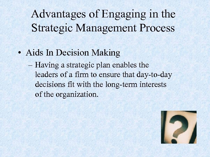 Advantages of Engaging in the Strategic Management Process • Aids In Decision Making –