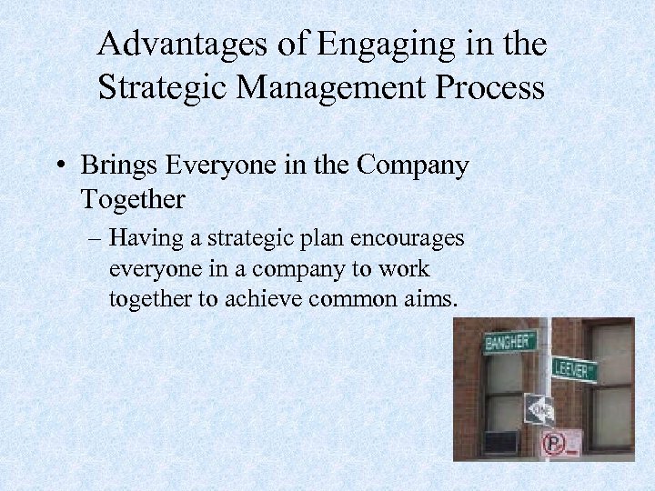 Advantages of Engaging in the Strategic Management Process • Brings Everyone in the Company
