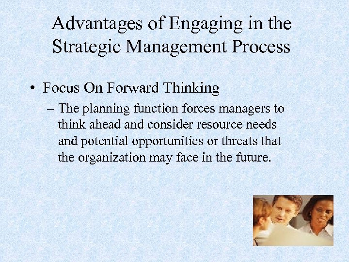 Advantages of Engaging in the Strategic Management Process • Focus On Forward Thinking –