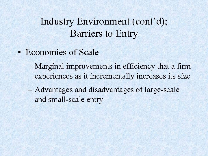 Industry Environment (cont’d); Barriers to Entry • Economies of Scale – Marginal improvements in