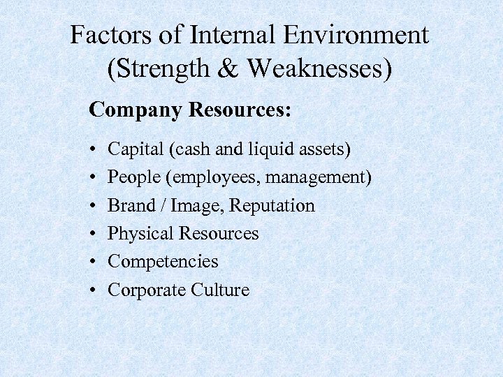 Factors of Internal Environment (Strength & Weaknesses) Company Resources: • • • Capital (cash