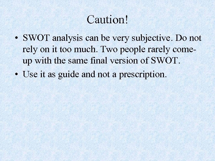 Caution! • SWOT analysis can be very subjective. Do not rely on it too