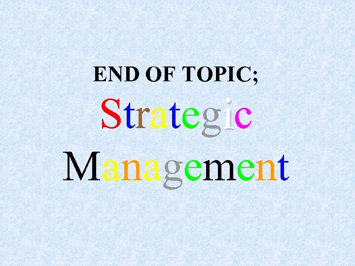 END OF TOPIC; Strategic Management 