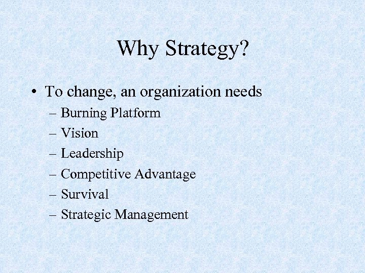 Why Strategy? • To change, an organization needs – Burning Platform – Vision –
