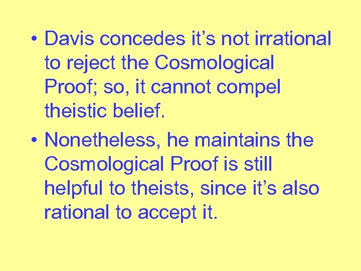  • Davis concedes it’s not irrational to reject the Cosmological Proof; so, it