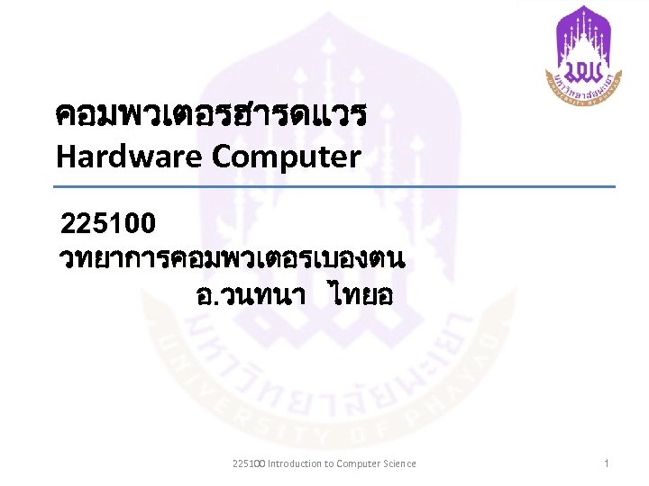 คอมพวเตอรฮารดแวร Hardware Computer 225100 วทยาการคอมพวเตอรเบองตน อ. วนทนา ไทยอ 225100 Introduction to Computer Science 1