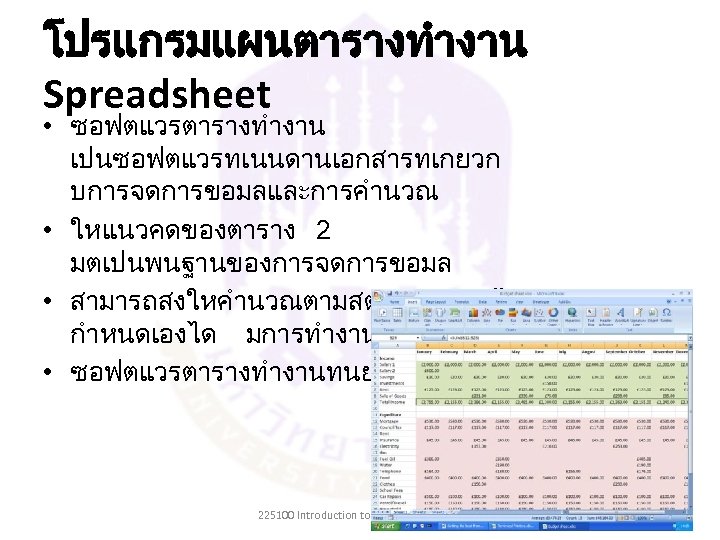 โปรแกรมแผนตารางทำงาน Spreadsheet • ซอฟตแวรตารางทำงาน เปนซอฟตแวรทเนนดานเอกสารทเกยวก บการจดการขอมลและการคำนวณ • ใหแนวคดของตาราง 2 มตเปนพนฐานของการจดการขอมล • สามารถสงใหคำนวณตามสตรหรอเงอนไขท กำหนดเองได มการทำงานแบบ