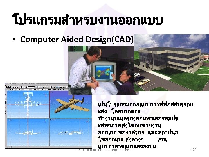 โปรแกรมสำหรบงานออกแบบ • Computer Aided Design(CAD) เปนโปรแกรมออกแบบกราฟฟกสสมรรถน ะสง โดยมากตอง ทำงานบนเครองคอมพวเตอรทมปร ะสทธภาพสงใชกบชวยงาน ออกแบบของวศวกร และ สถาปนก ใชออกแบบสงตางๆ