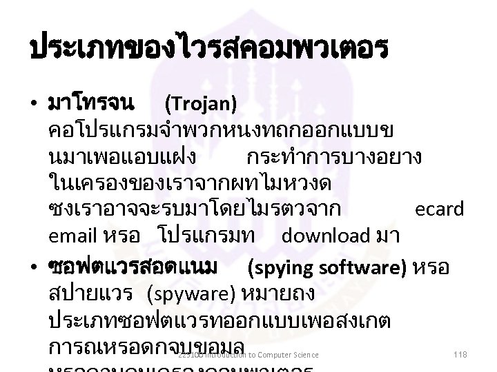 ประเภทของไวรสคอมพวเตอร • มาโทรจน (Trojan) คอโปรแกรมจำพวกหนงทถกออกแบบข นมาเพอแอบแฝง กระทำการบางอยาง ในเครองของเราจากผทไมหวงด ซงเราอาจจะรบมาโดยไมรตวจาก ecard email หรอ โปรแกรมท download