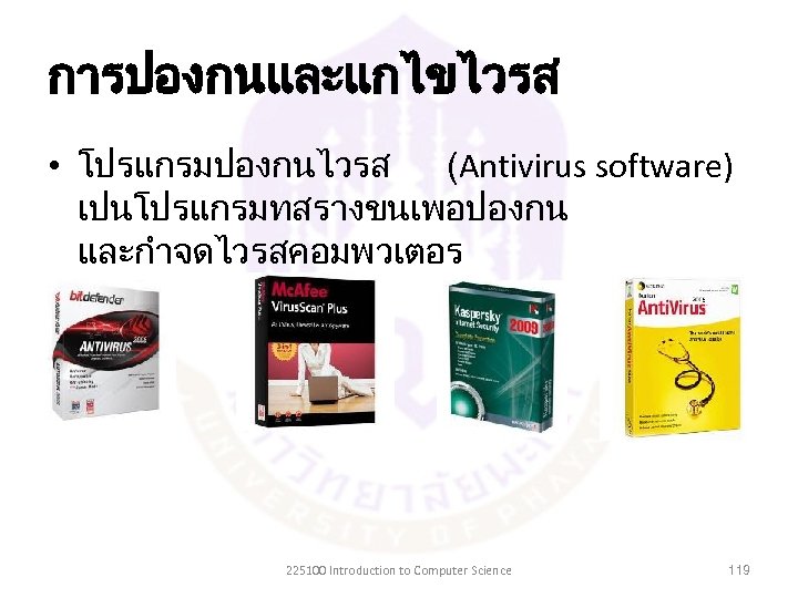 การปองกนและแกไขไวรส • โปรแกรมปองกนไวรส (Antivirus software) เปนโปรแกรมทสรางขนเพอปองกน และกำจดไวรสคอมพวเตอร 225100 Introduction to Computer Science 119 